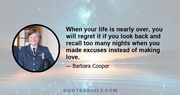 When your life is nearly over, you will regret it if you look back and recall too many nights when you made excuses instead of making love.