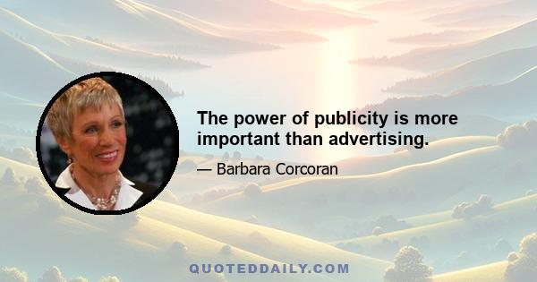 The power of publicity is more important than advertising.