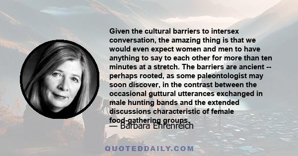 Given the cultural barriers to intersex conversation, the amazing thing is that we would even expect women and men to have anything to say to each other for more than ten minutes at a stretch.