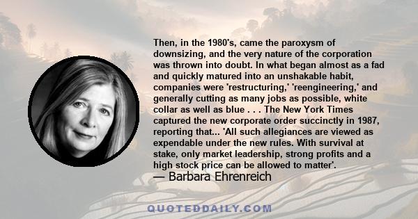 Then, in the 1980's, came the paroxysm of downsizing, and the very nature of the corporation was thrown into doubt. In what began almost as a fad and quickly matured into an unshakable habit, companies were