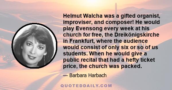 Helmut Walcha was a gifted organist, improviser, and composer! He would play Evensong every week at his church for free, the Dreikönigskirche in Frankfurt, where the audience would consist of only six or so of us