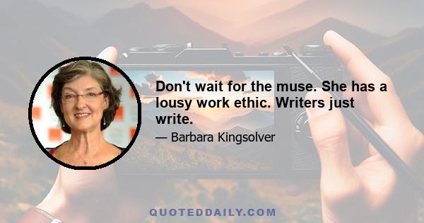 Don't wait for the muse. She has a lousy work ethic. Writers just write.