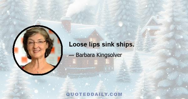 Loose lips sink ships.