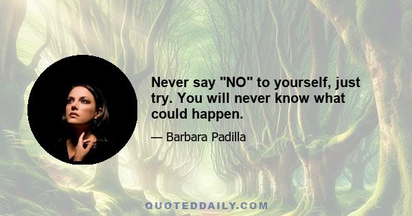 Never say NO to yourself, just try. You will never know what could happen.