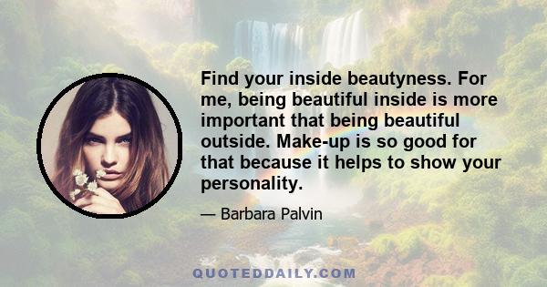 Find your inside beautyness. For me, being beautiful inside is more important that being beautiful outside. Make-up is so good for that because it helps to show your personality.