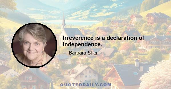 Irreverence is a declaration of independence.