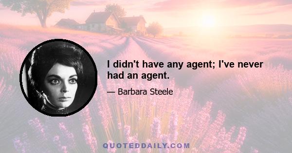 I didn't have any agent; I've never had an agent.