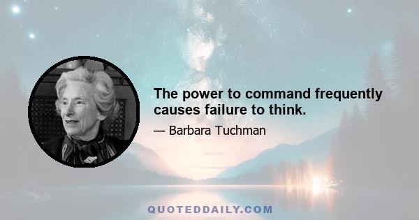 The power to command frequently causes failure to think.