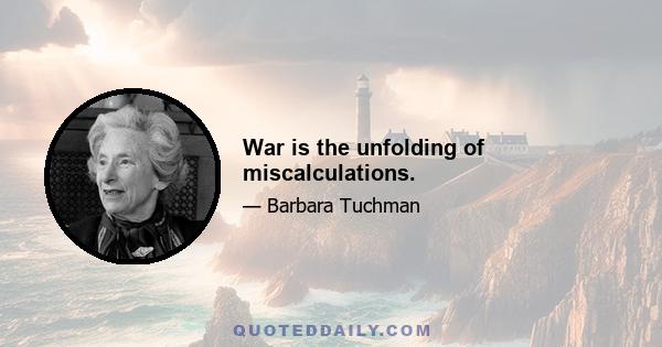 War is the unfolding of miscalculations.