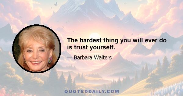 The hardest thing you will ever do is trust yourself.