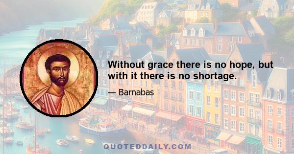 Without grace there is no hope, but with it there is no shortage.