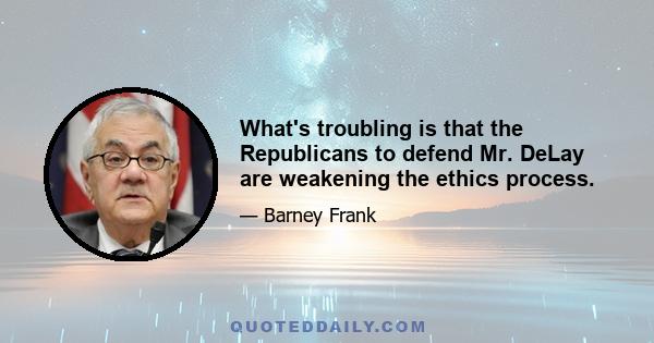 What's troubling is that the Republicans to defend Mr. DeLay are weakening the ethics process.