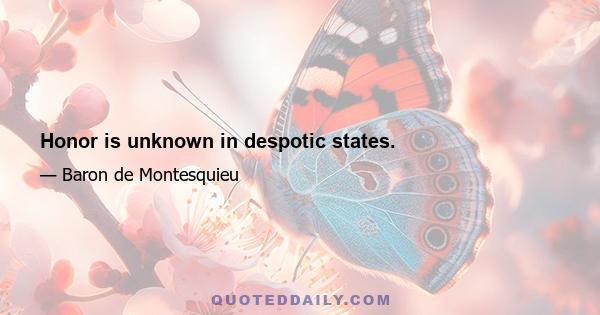 Honor is unknown in despotic states.