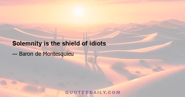 Solemnity is the shield of idiots