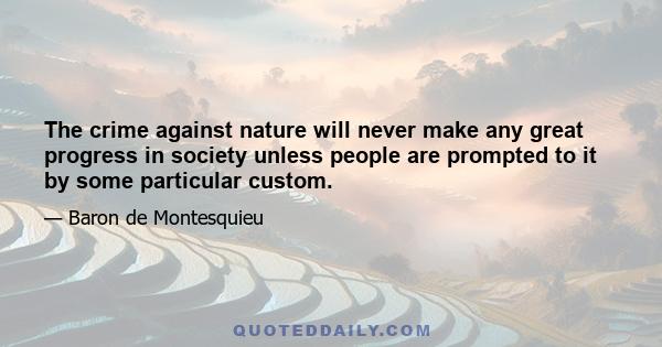 The crime against nature will never make any great progress in society unless people are prompted to it by some particular custom.