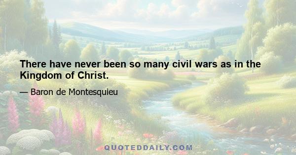 There have never been so many civil wars as in the Kingdom of Christ.