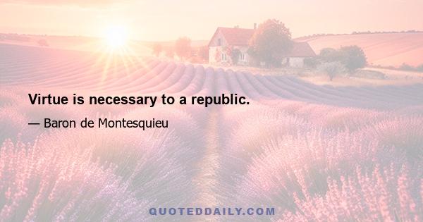 Virtue is necessary to a republic.