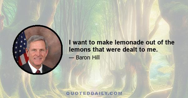 I want to make lemonade out of the lemons that were dealt to me.