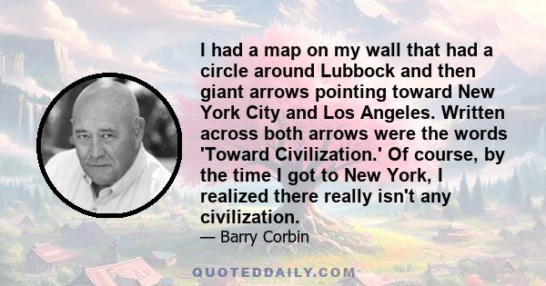 I had a map on my wall that had a circle around Lubbock and then giant arrows pointing toward New York City and Los Angeles. Written across both arrows were the words 'Toward Civilization.' Of course, by the time I got