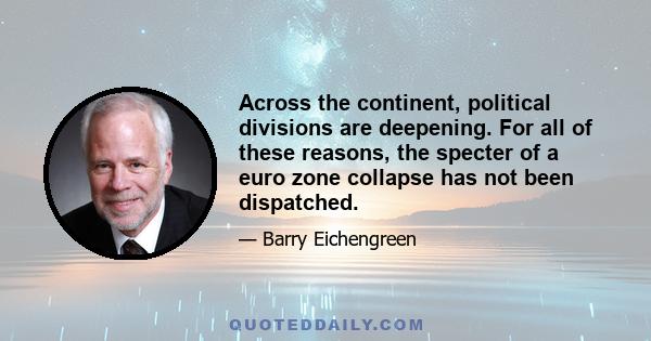 Across the continent, political divisions are deepening. For all of these reasons, the specter of a euro zone collapse has not been dispatched.