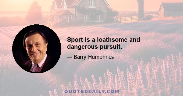 Sport is a loathsome and dangerous pursuit.