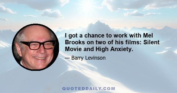 I got a chance to work with Mel Brooks on two of his films: Silent Movie and High Anxiety.