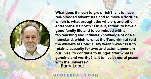 What does it mean to grow rich? Is it to have red-blooded adventures and to make a ‘fortune,’ which is what brought the whalers and other entrepreneurs north? Or is it, rather, to have a good family life and to be