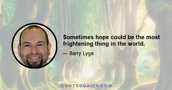 Sometimes hope could be the most frightening thing in the world.