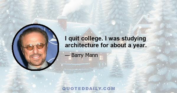 I quit college. I was studying architecture for about a year.