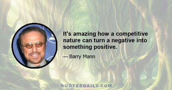 It's amazing how a competitive nature can turn a negative into something positive.