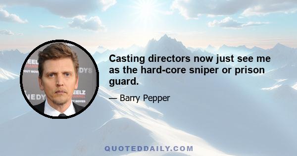 Casting directors now just see me as the hard-core sniper or prison guard.