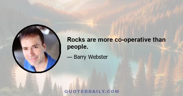 Rocks are more co-operative than people.