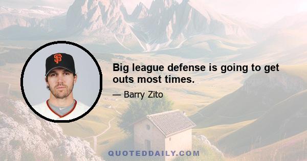 Big league defense is going to get outs most times.