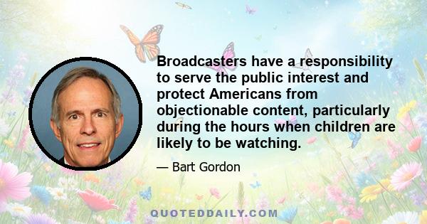 Broadcasters have a responsibility to serve the public interest and protect Americans from objectionable content, particularly during the hours when children are likely to be watching.