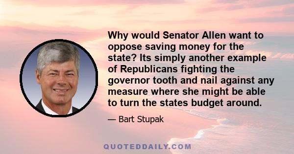 Why would Senator Allen want to oppose saving money for the state? Its simply another example of Republicans fighting the governor tooth and nail against any measure where she might be able to turn the states budget