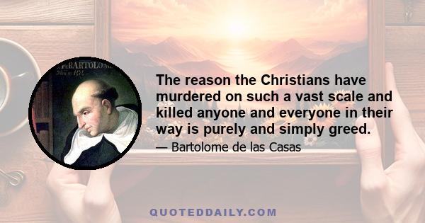 The reason the Christians have murdered on such a vast scale and killed anyone and everyone in their way is purely and simply greed.