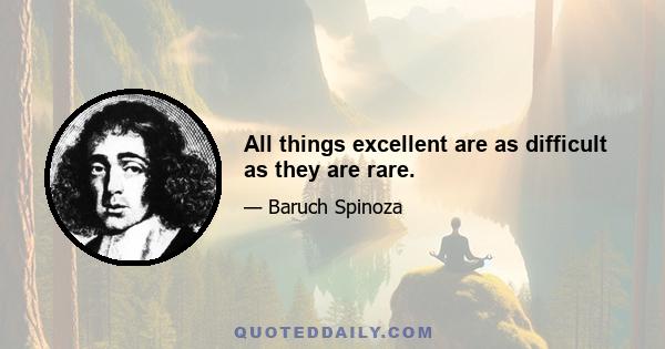 All things excellent are as difficult as they are rare.