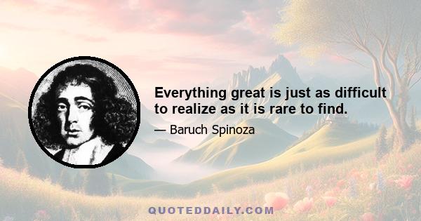 Everything great is just as difficult to realize as it is rare to find.