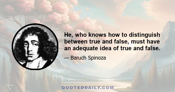 He, who knows how to distinguish between true and false, must have an adequate idea of true and false.