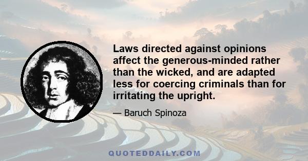 Laws directed against opinions affect the generous-minded rather than the wicked, and are adapted less for coercing criminals than for irritating the upright.