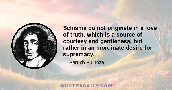 Schisms do not originate in a love of truth, which is a source of courtesy and gentleness, but rather in an inordinate desire for supremacy.