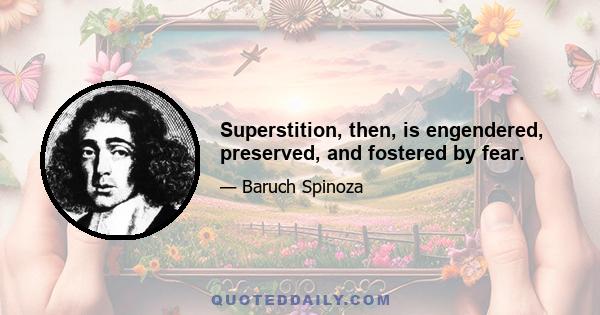 Superstition, then, is engendered, preserved, and fostered by fear.