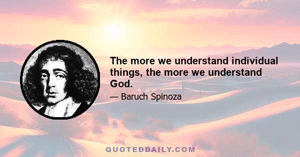 The more we understand individual things, the more we understand God.