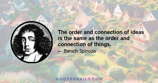 The order and connection of ideas is the same as the order and connection of things.