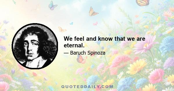 We feel and know that we are eternal.