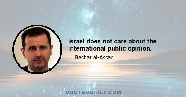 Israel does not care about the international public opinion.