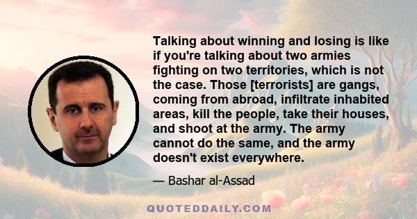 Talking about winning and losing is like if you're talking about two armies fighting on two territories, which is not the case. Those [terrorists] are gangs, coming from abroad, infiltrate inhabited areas, kill the