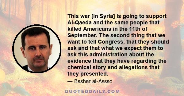 This war [in Syria] is going to support Al-Qaeda and the same people that killed Americans in the 11th of September. The second thing that we want to tell Congress, that they should ask and that what we expect them to