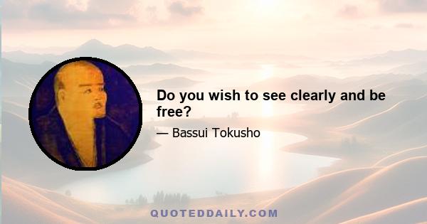 Do you wish to see clearly and be free?