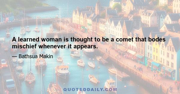 A learned woman is thought to be a comet that bodes mischief whenever it appears.